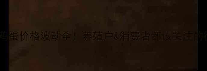 图片 河北定州鸡蛋价格波动全！养殖户&消费者都该关注的行业动态1