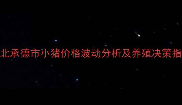 图片 河北承德市小猪价格波动分析及养殖决策指南