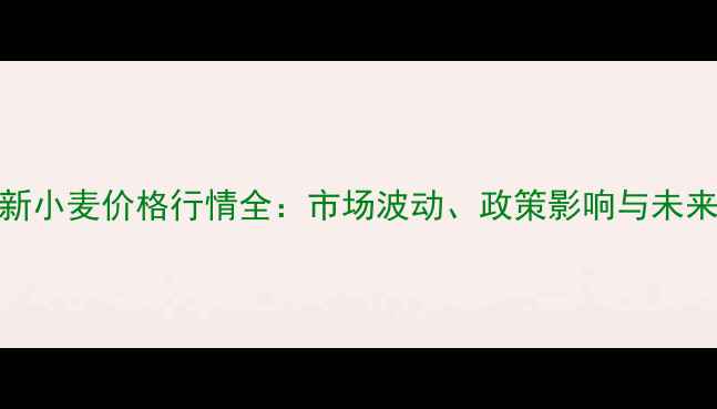 图片 河北新小麦价格行情全：市场波动、政策影响与未来趋势