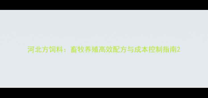 图片 河北方饲料：畜牧养殖高效配方与成本控制指南2
