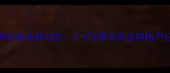 图片 河北玉米价格最新动态：9月行情分析及种植户应对策略