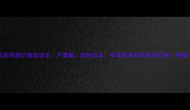图片 河北省玉田鸡蛋价格波动全：产蛋量、饲料成本、市场需求如何影响价格？养殖户必看！