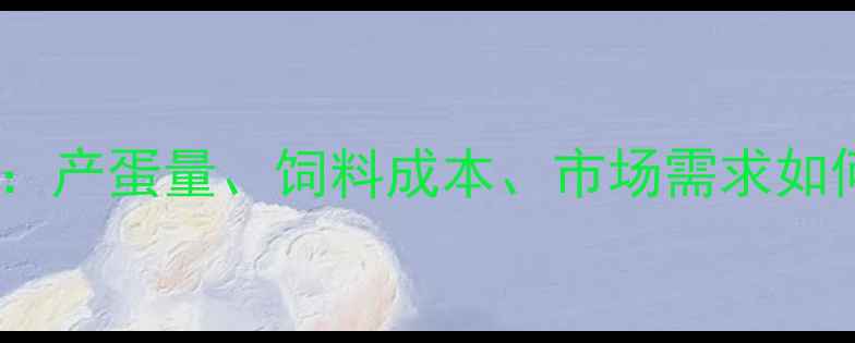 图片 河北省玉田鸡蛋价格波动全：产蛋量、饲料成本、市场需求如何影响价格？养殖户必看！2