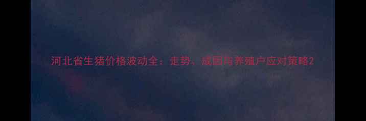 图片 河北省生猪价格波动全：走势、成因与养殖户应对策略2