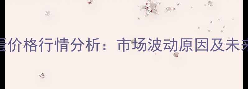 图片 河北省鸡蛋价格行情分析：市场波动原因及未来趋势预测