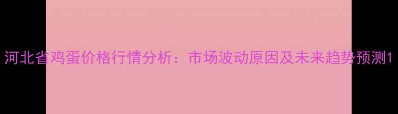 图片 河北省鸡蛋价格行情分析：市场波动原因及未来趋势预测1