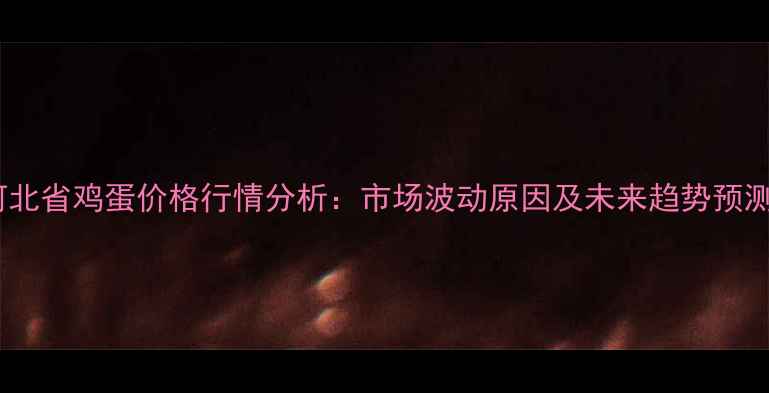图片 河北省鸡蛋价格行情分析：市场波动原因及未来趋势预测2