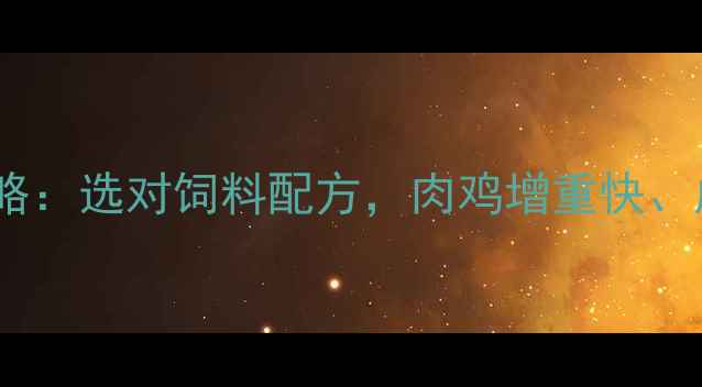 图片 河北肉鸡饲料养殖全攻略：选对饲料配方，肉鸡增重快、成本省！附营养搭配表1