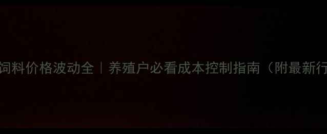 图片 河北蛋鸡饲料价格波动全｜养殖户必看成本控制指南（附最新行情数据）