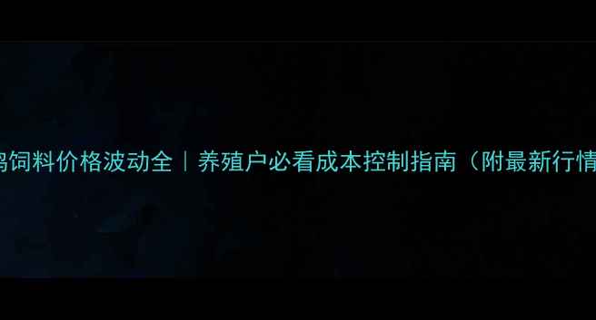 图片 河北蛋鸡饲料价格波动全｜养殖户必看成本控制指南（附最新行情数据）2