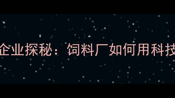 图片 河北饲料行业领军企业探秘：饲料厂如何用科技赋能现代农业养殖