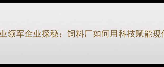 图片 河北饲料行业领军企业探秘：饲料厂如何用科技赋能现代农业养殖1