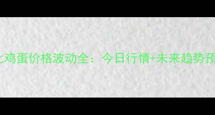 图片 河北鸡蛋价格波动全：今日行情+未来趋势预测1