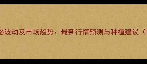 图片 河南农产品价格波动及市场趋势：最新行情预测与种植建议（附详细数据）2