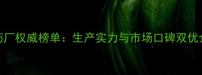 图片 河南农药厂权威榜单：生产实力与市场口碑双优企业揭晓