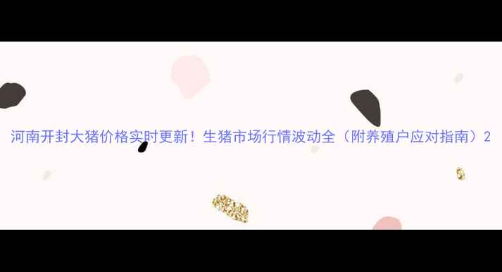 图片 河南开封大猪价格实时更新！生猪市场行情波动全（附养殖户应对指南）2