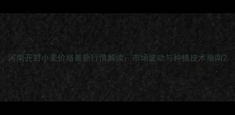 图片 河南开封小麦价格最新行情解读：市场波动与种植技术指南2