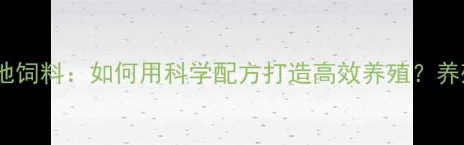 图片 河南新乡康地饲料：如何用科学配方打造高效养殖？养殖户必看！2