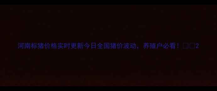 图片 河南标猪价格实时更新今日全国猪价波动，养殖户必看！🐷💰2