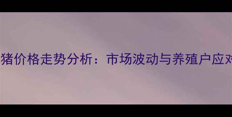 图片 河南毛猪价格走势分析：市场波动与养殖户应对策略1
