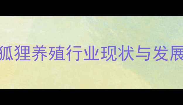 图片 河南狐狸养殖行业现状与发展趋势