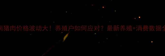 图片 河南猪肉价格波动大！养殖户如何应对？最新养殖+消费数据全🔥