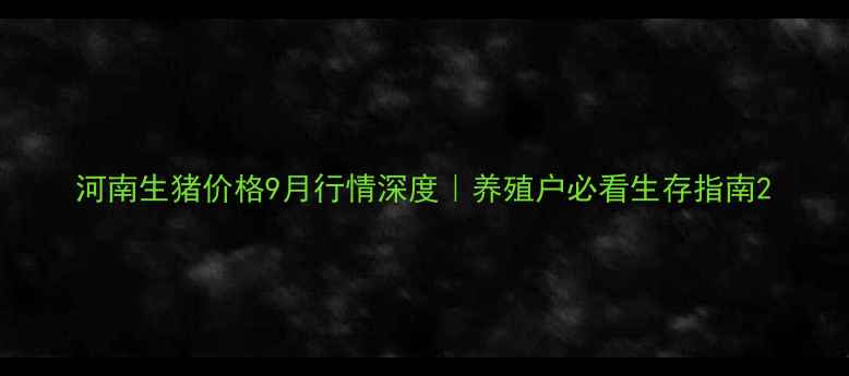 图片 河南生猪价格9月行情深度｜养殖户必看生存指南2