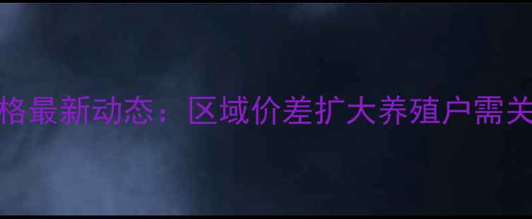 图片 河南生猪价格最新动态：区域价差扩大养殖户需关注四大趋势