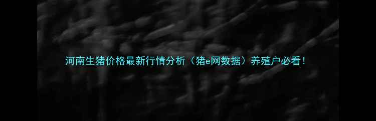图片 河南生猪价格最新行情分析（猪e网数据）养殖户必看！