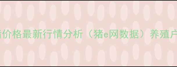 图片 河南生猪价格最新行情分析（猪e网数据）养殖户必看！2