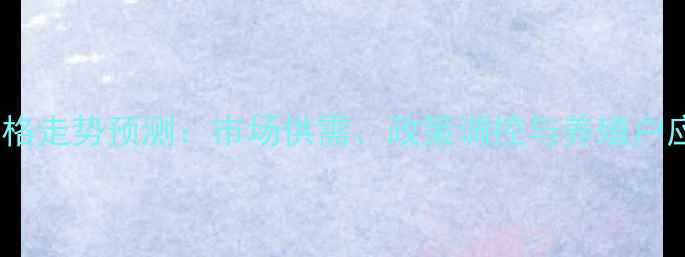 图片 河南生猪价格走势预测：市场供需、政策调控与养殖户应对策略全1