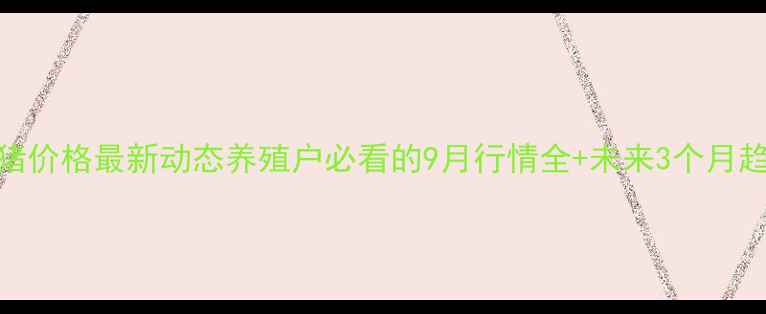 图片 河南省生猪价格最新动态养殖户必看的9月行情全+未来3个月趋势预测🔥