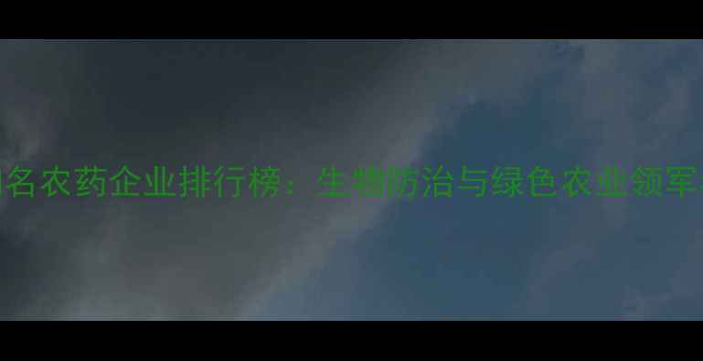 图片 河南知名农药企业排行榜：生物防治与绿色农业领军者深度