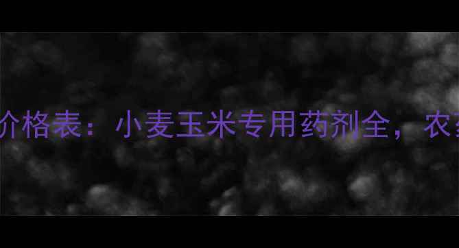 图片 河南红马农药厂家直销价格表：小麦玉米专用药剂全，农药增效技巧与购买指南1