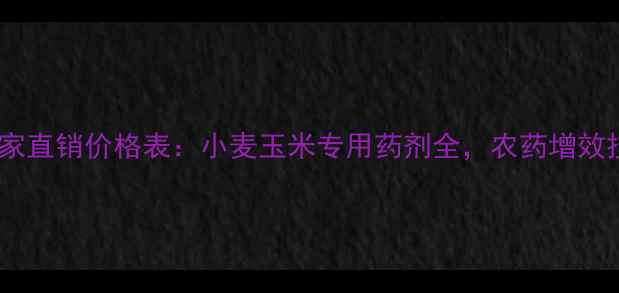 图片 河南红马农药厂家直销价格表：小麦玉米专用药剂全，农药增效技巧与购买指南2