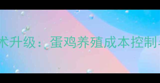 图片 河南蛋鸡饲料厂技术升级：蛋鸡养殖成本控制与高效饲喂方案全1