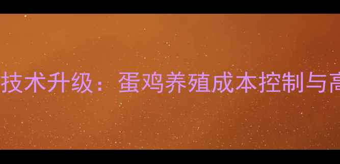 图片 河南蛋鸡饲料厂技术升级：蛋鸡养殖成本控制与高效饲喂方案全2