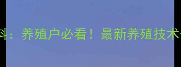 图片 河南郑州嘉吉饲料：养殖户必看！最新养殖技术+补贴政策全🐟🌾