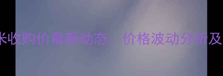 图片 河南饲料厂玉米收购价最新动态：价格波动分析及未来趋势预测1