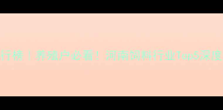 图片 河南饲料品牌排行榜｜养殖户必看！河南饲料行业Top5深度+选料避坑指南1