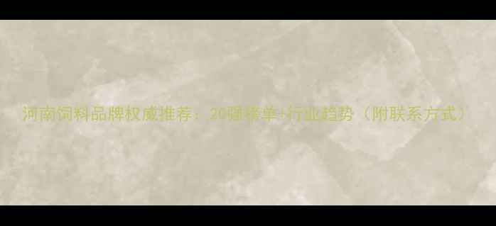 图片 河南饲料品牌权威推荐：20强榜单+行业趋势（附联系方式）