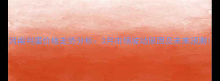 图片 河南鸡蛋价格走势分析：3月市场波动原因及未来预测1