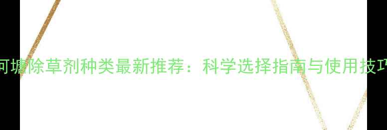 图片 河塘除草剂种类最新推荐：科学选择指南与使用技巧