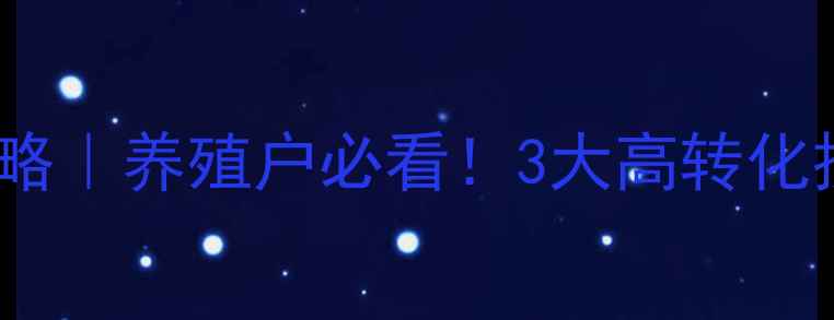 图片 河蟹饲料促销攻略｜养殖户必看！3大高转化技巧让销量翻倍1