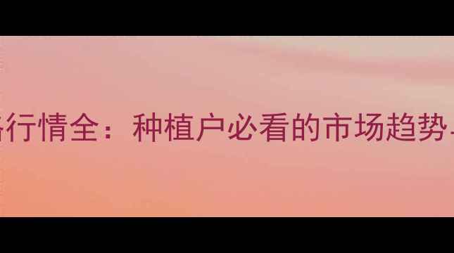 图片 油沙豆价格行情全：种植户必看的市场趋势与种植指南