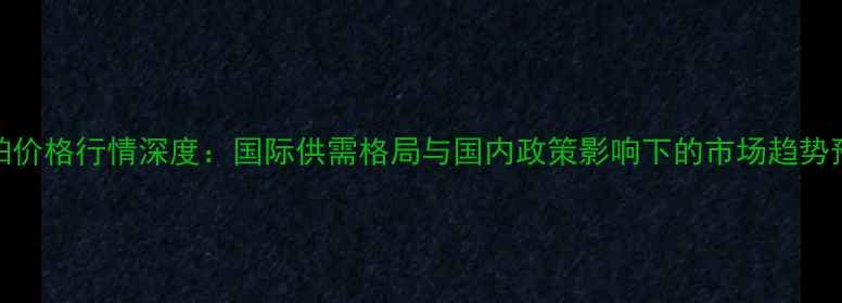图片 油粕价格行情深度：国际供需格局与国内政策影响下的市场趋势预测