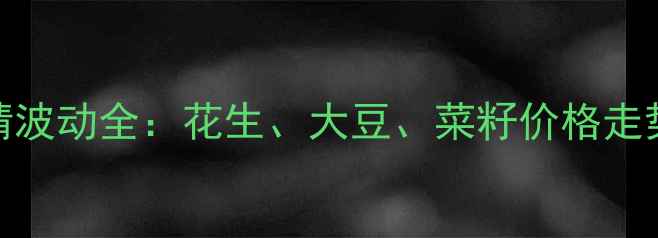 图片 油脂价格行情波动全：花生、大豆、菜籽价格走势及市场预测