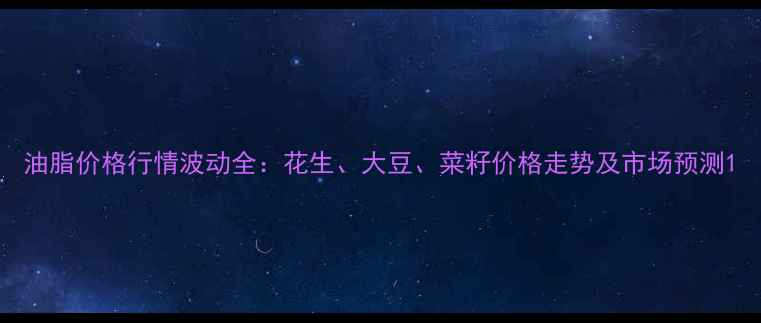 图片 油脂价格行情波动全：花生、大豆、菜籽价格走势及市场预测1