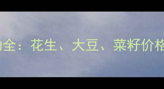 图片 油脂价格行情波动全：花生、大豆、菜籽价格走势及市场预测2