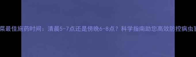 图片 油菜最佳施药时间：清晨5-7点还是傍晚6-8点？科学指南助您高效防控病虫害1